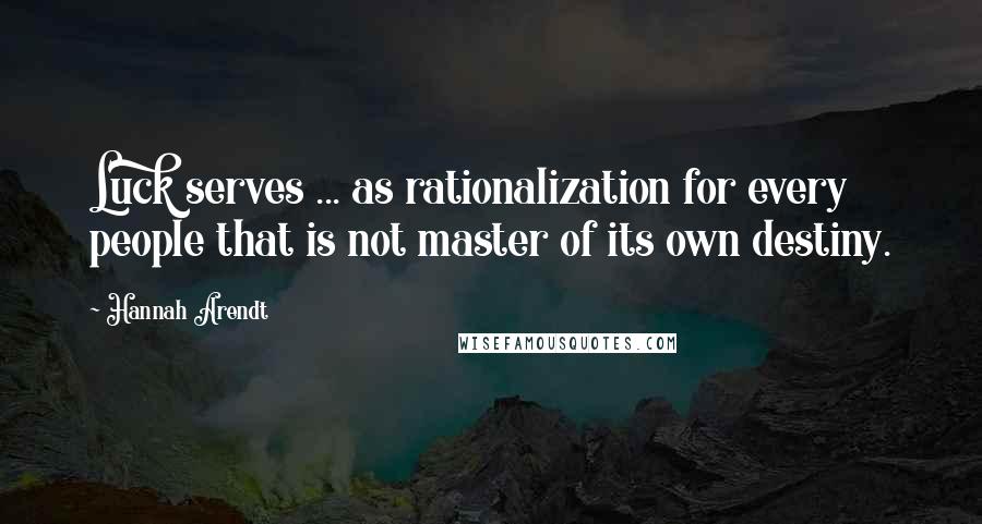 Hannah Arendt Quotes: Luck serves ... as rationalization for every people that is not master of its own destiny.