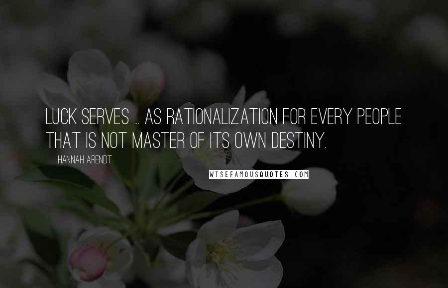 Hannah Arendt Quotes: Luck serves ... as rationalization for every people that is not master of its own destiny.