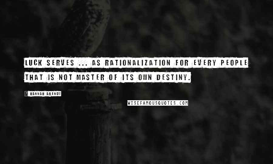 Hannah Arendt Quotes: Luck serves ... as rationalization for every people that is not master of its own destiny.