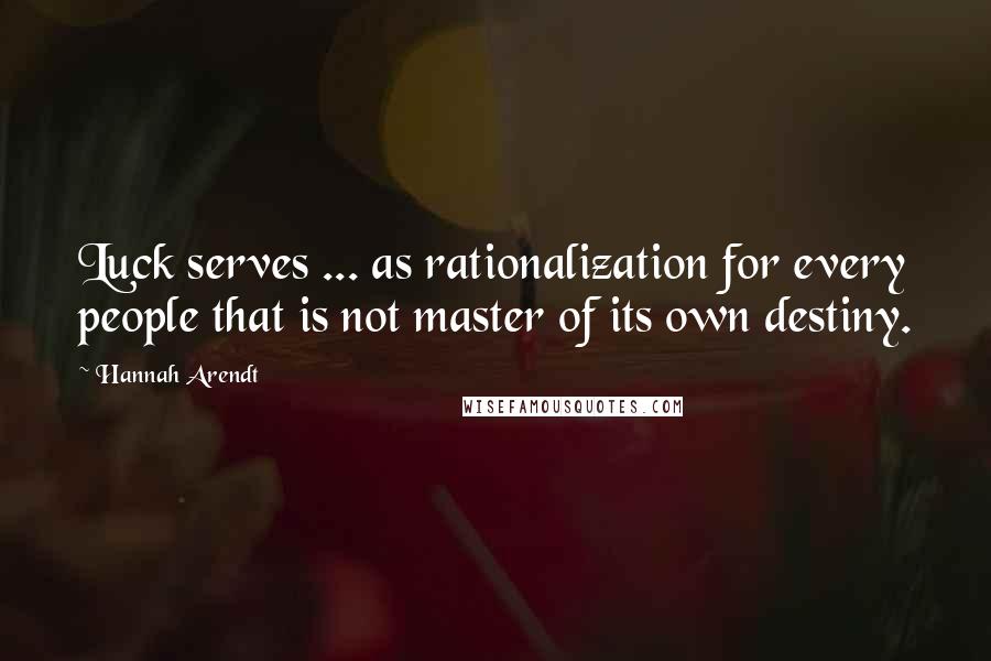 Hannah Arendt Quotes: Luck serves ... as rationalization for every people that is not master of its own destiny.