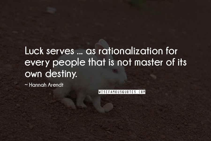 Hannah Arendt Quotes: Luck serves ... as rationalization for every people that is not master of its own destiny.