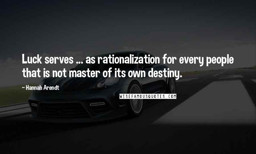 Hannah Arendt Quotes: Luck serves ... as rationalization for every people that is not master of its own destiny.