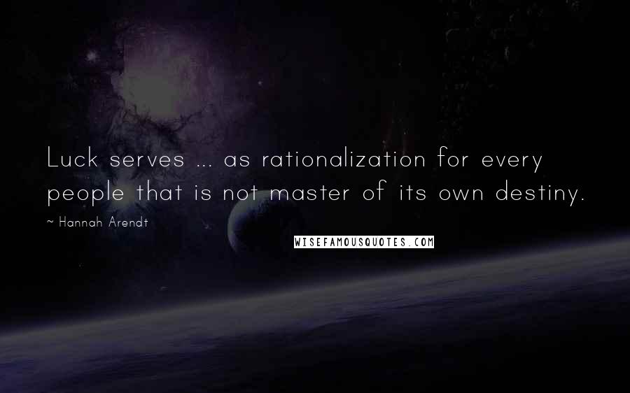 Hannah Arendt Quotes: Luck serves ... as rationalization for every people that is not master of its own destiny.