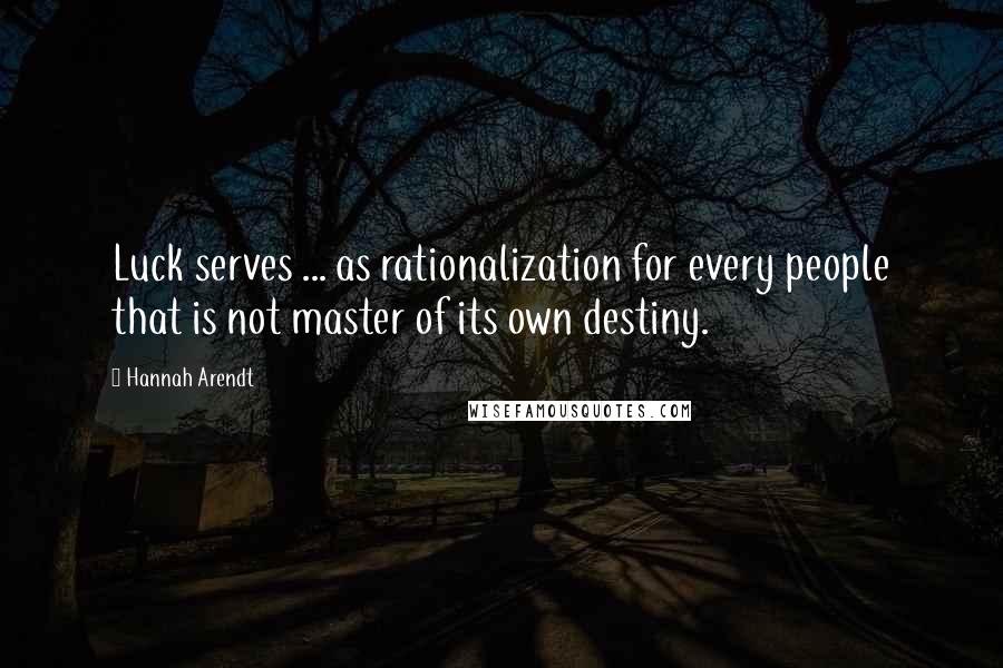 Hannah Arendt Quotes: Luck serves ... as rationalization for every people that is not master of its own destiny.