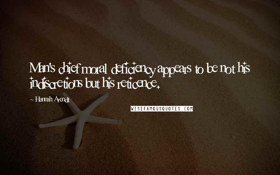 Hannah Arendt Quotes: Man's chief moral deficiency appears to be not his indiscretions but his reticence.
