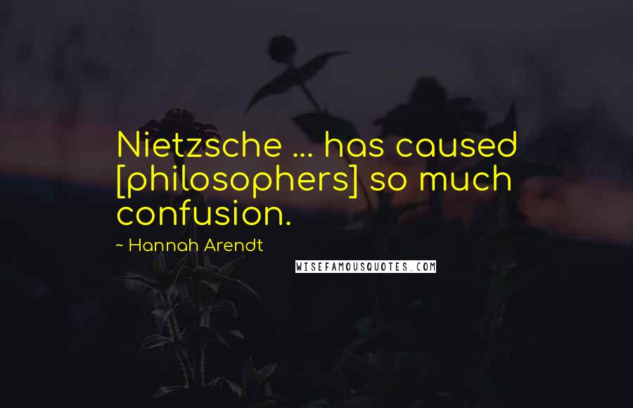 Hannah Arendt Quotes: Nietzsche ... has caused [philosophers] so much confusion.