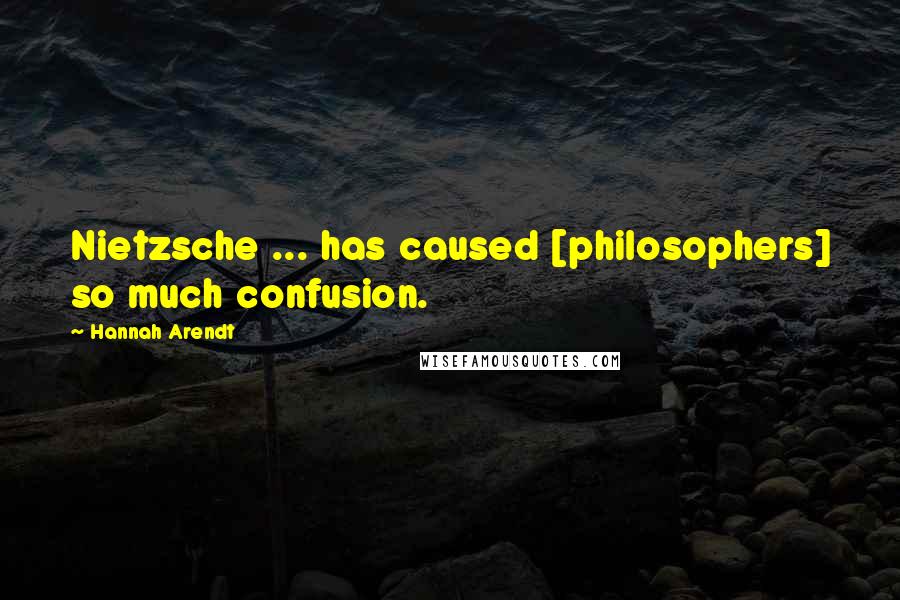 Hannah Arendt Quotes: Nietzsche ... has caused [philosophers] so much confusion.
