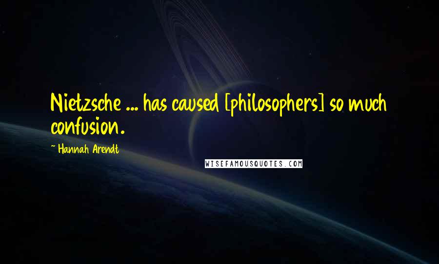 Hannah Arendt Quotes: Nietzsche ... has caused [philosophers] so much confusion.