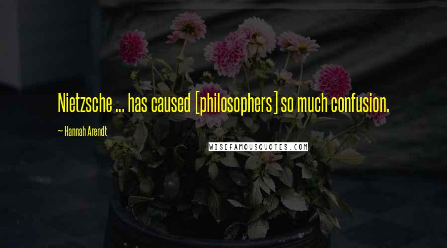 Hannah Arendt Quotes: Nietzsche ... has caused [philosophers] so much confusion.