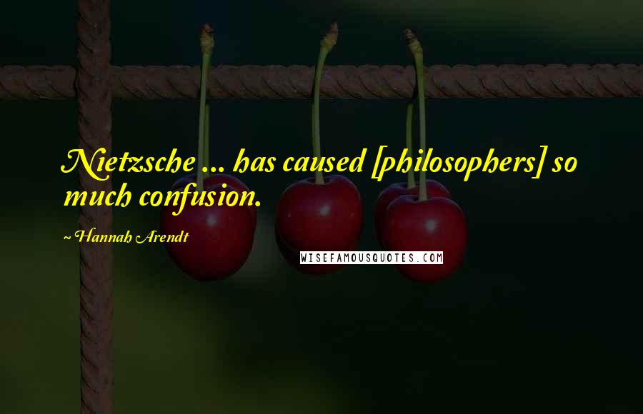 Hannah Arendt Quotes: Nietzsche ... has caused [philosophers] so much confusion.