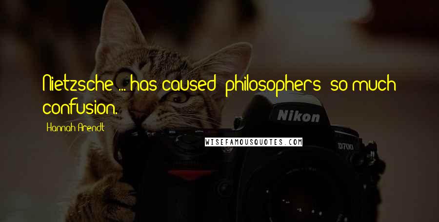 Hannah Arendt Quotes: Nietzsche ... has caused [philosophers] so much confusion.