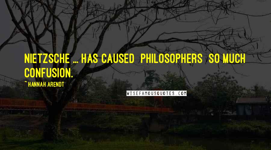 Hannah Arendt Quotes: Nietzsche ... has caused [philosophers] so much confusion.