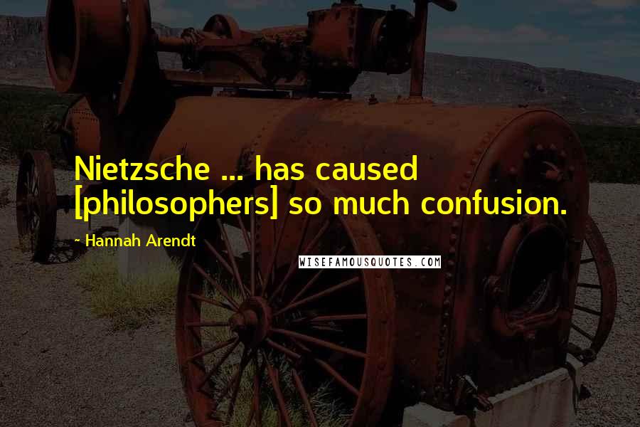 Hannah Arendt Quotes: Nietzsche ... has caused [philosophers] so much confusion.