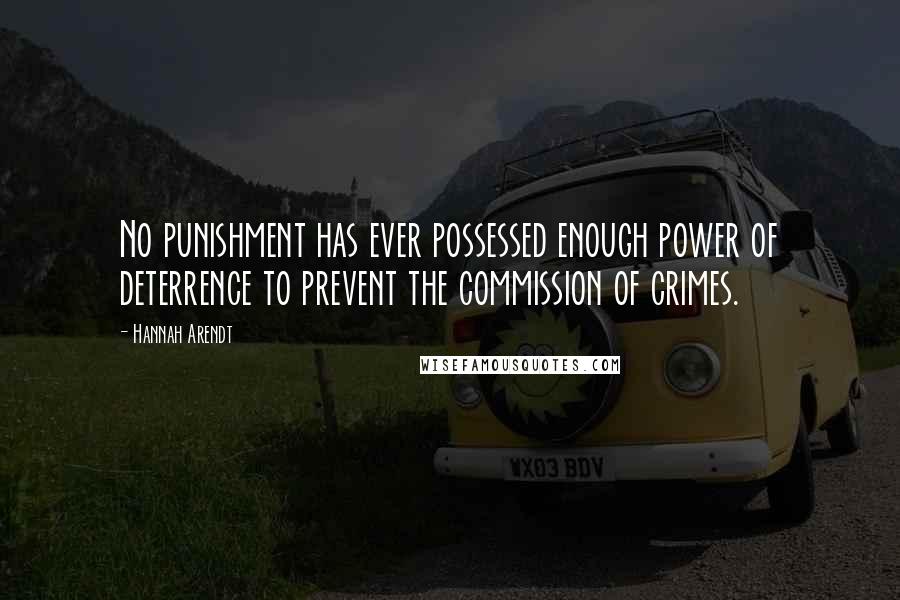 Hannah Arendt Quotes: No punishment has ever possessed enough power of deterrence to prevent the commission of crimes.