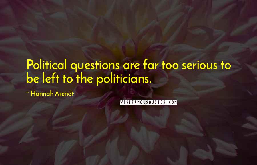 Hannah Arendt Quotes: Political questions are far too serious to be left to the politicians.