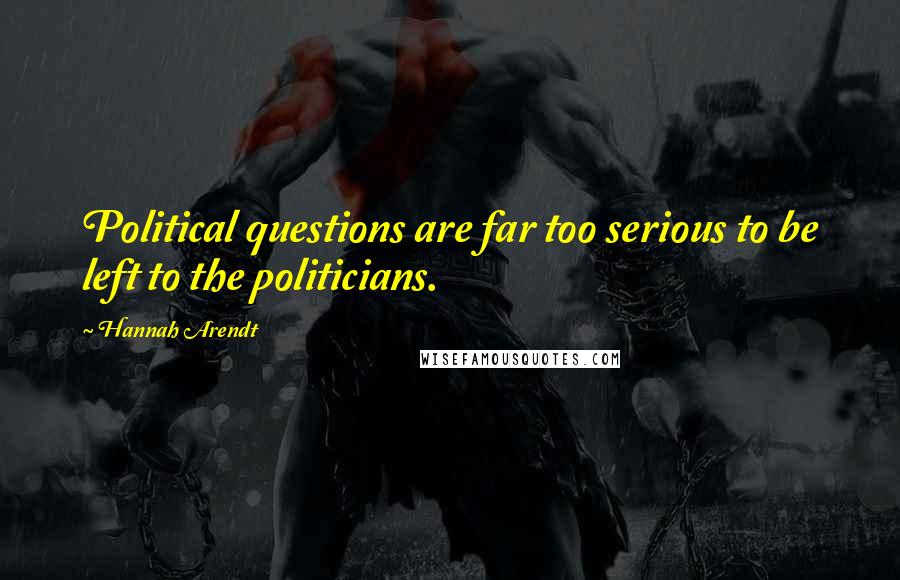 Hannah Arendt Quotes: Political questions are far too serious to be left to the politicians.