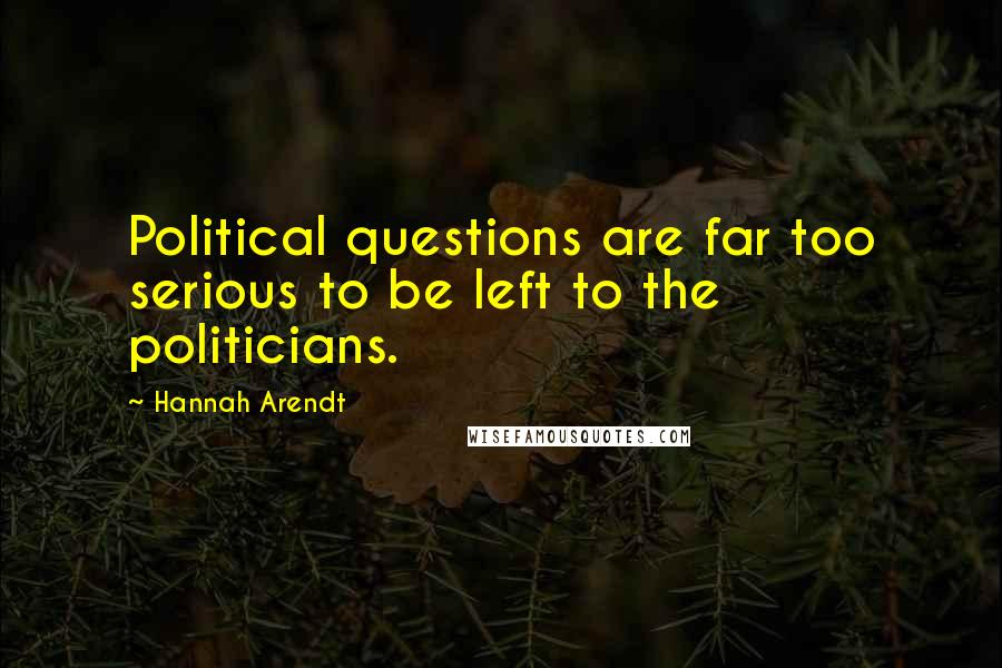 Hannah Arendt Quotes: Political questions are far too serious to be left to the politicians.