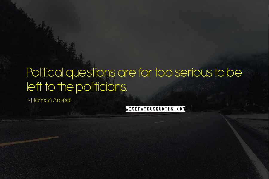 Hannah Arendt Quotes: Political questions are far too serious to be left to the politicians.