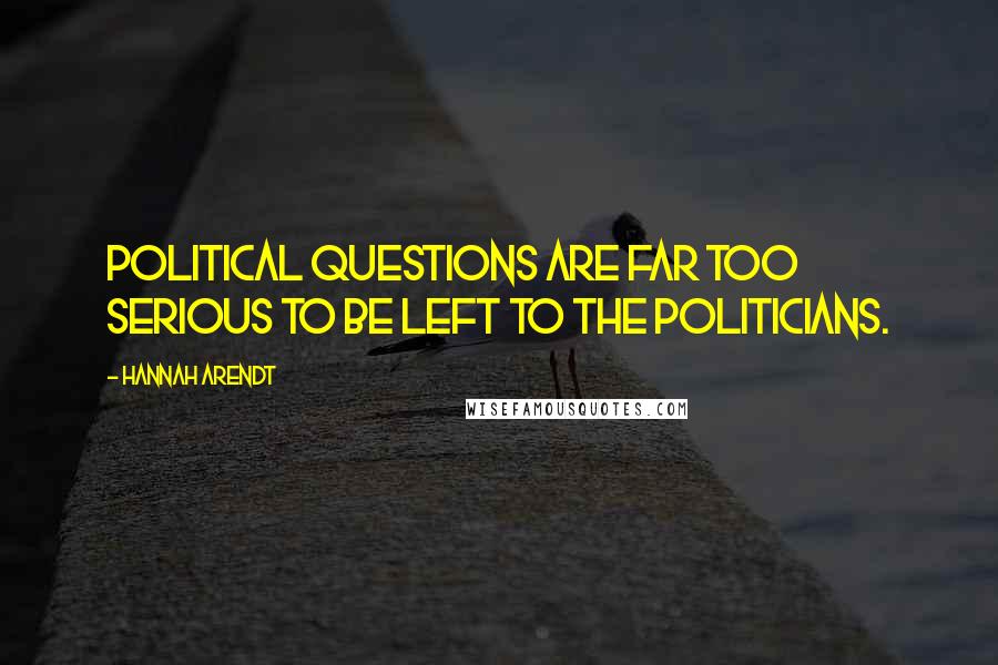 Hannah Arendt Quotes: Political questions are far too serious to be left to the politicians.