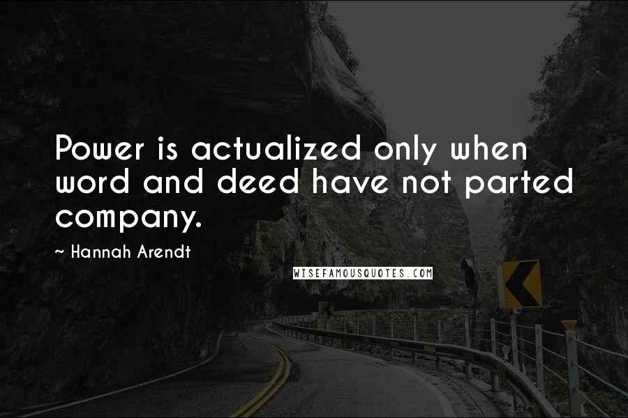 Hannah Arendt Quotes: Power is actualized only when word and deed have not parted company.