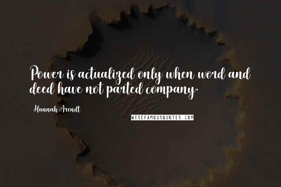 Hannah Arendt Quotes: Power is actualized only when word and deed have not parted company.