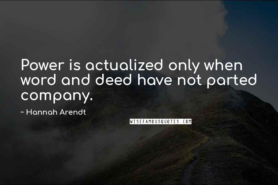 Hannah Arendt Quotes: Power is actualized only when word and deed have not parted company.