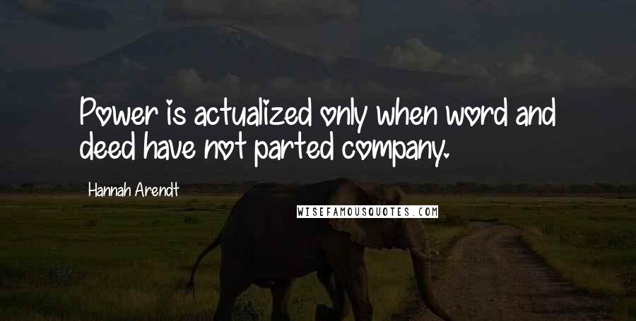 Hannah Arendt Quotes: Power is actualized only when word and deed have not parted company.