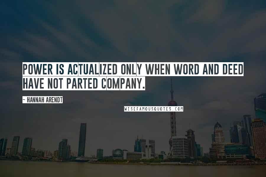 Hannah Arendt Quotes: Power is actualized only when word and deed have not parted company.