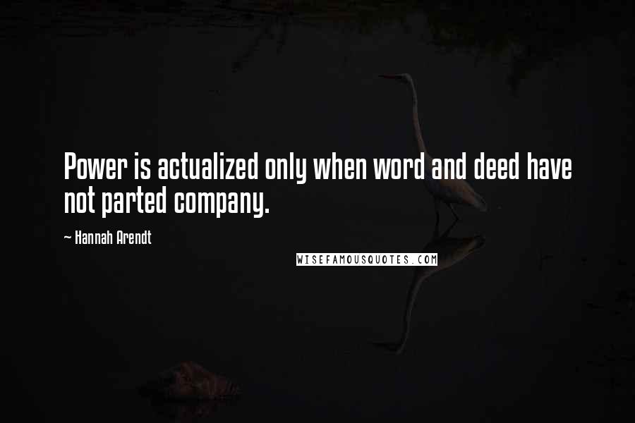Hannah Arendt Quotes: Power is actualized only when word and deed have not parted company.