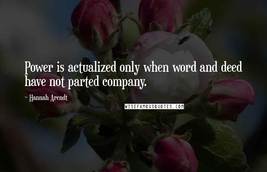 Hannah Arendt Quotes: Power is actualized only when word and deed have not parted company.
