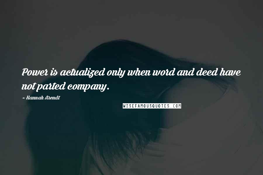 Hannah Arendt Quotes: Power is actualized only when word and deed have not parted company.