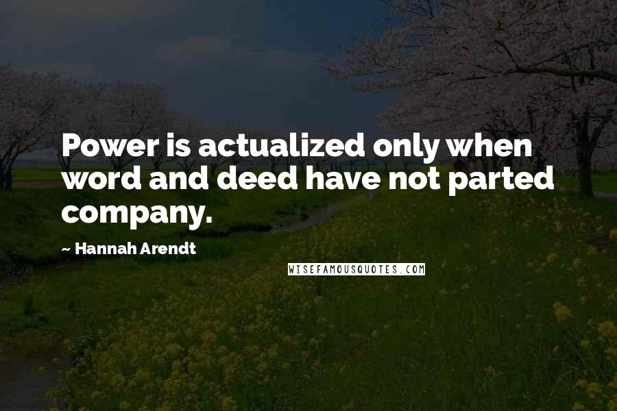 Hannah Arendt Quotes: Power is actualized only when word and deed have not parted company.