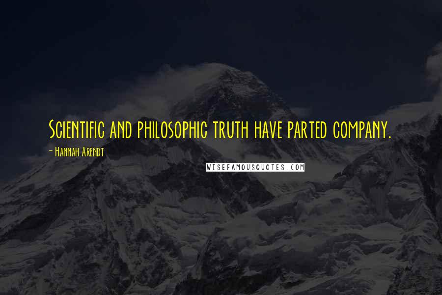 Hannah Arendt Quotes: Scientific and philosophic truth have parted company.