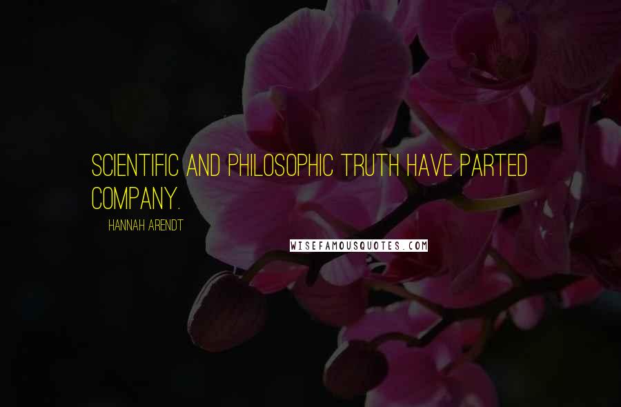 Hannah Arendt Quotes: Scientific and philosophic truth have parted company.