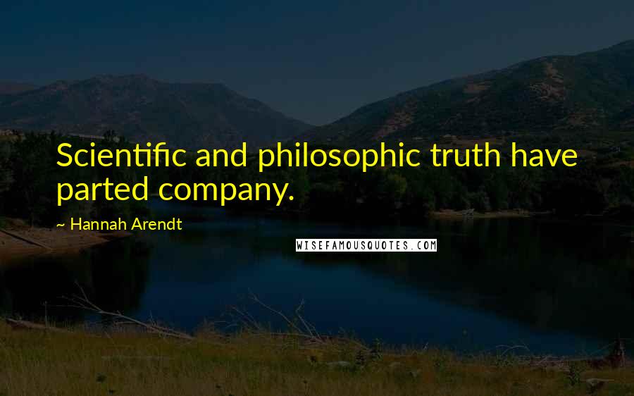 Hannah Arendt Quotes: Scientific and philosophic truth have parted company.