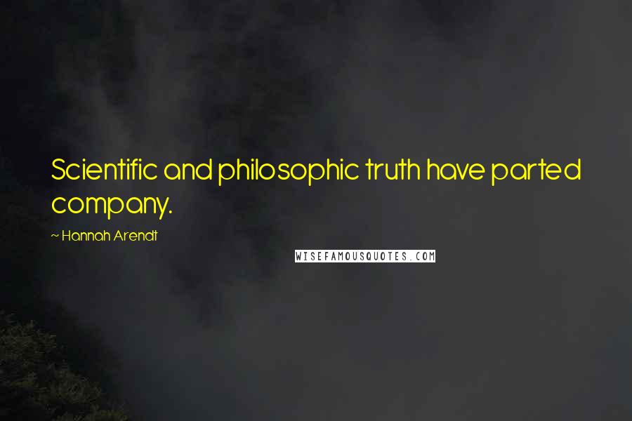 Hannah Arendt Quotes: Scientific and philosophic truth have parted company.