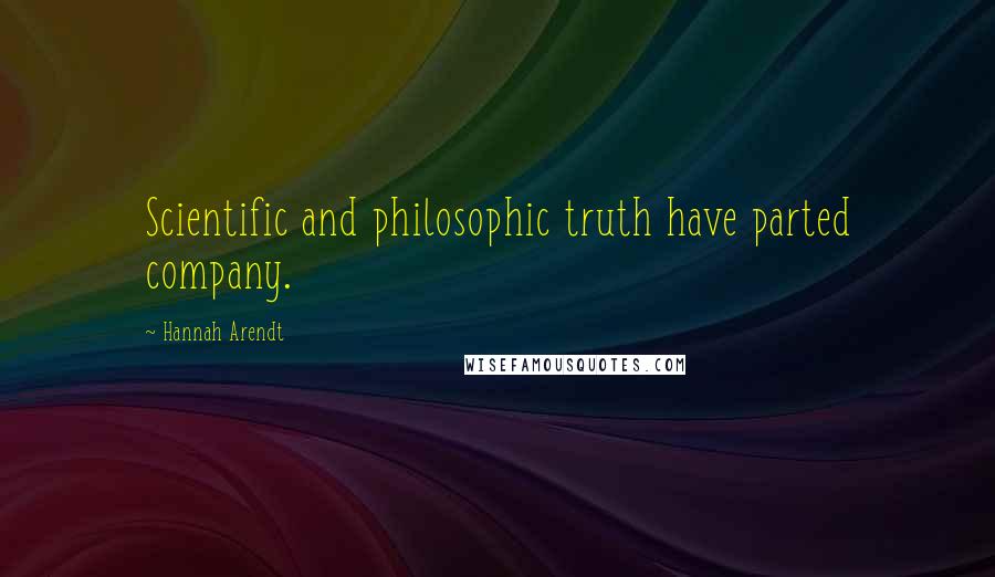 Hannah Arendt Quotes: Scientific and philosophic truth have parted company.