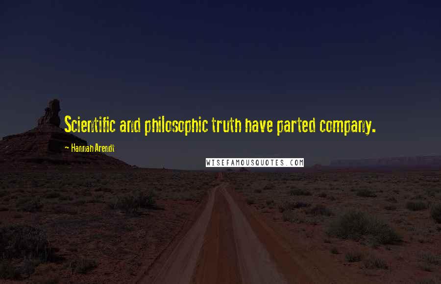 Hannah Arendt Quotes: Scientific and philosophic truth have parted company.