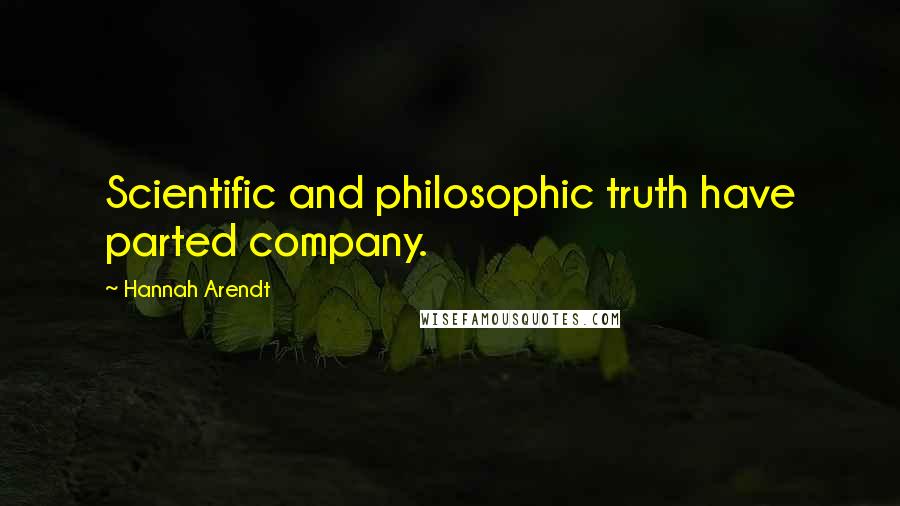 Hannah Arendt Quotes: Scientific and philosophic truth have parted company.