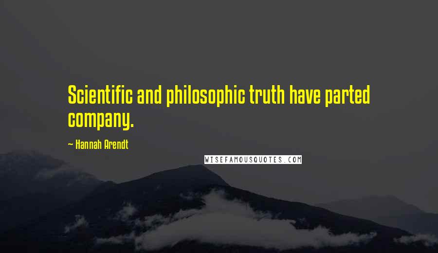 Hannah Arendt Quotes: Scientific and philosophic truth have parted company.