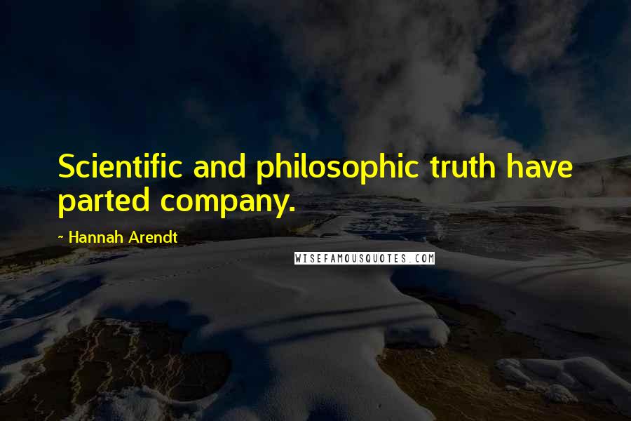 Hannah Arendt Quotes: Scientific and philosophic truth have parted company.