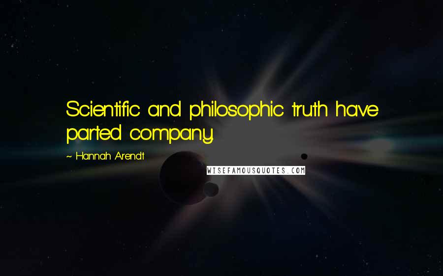 Hannah Arendt Quotes: Scientific and philosophic truth have parted company.