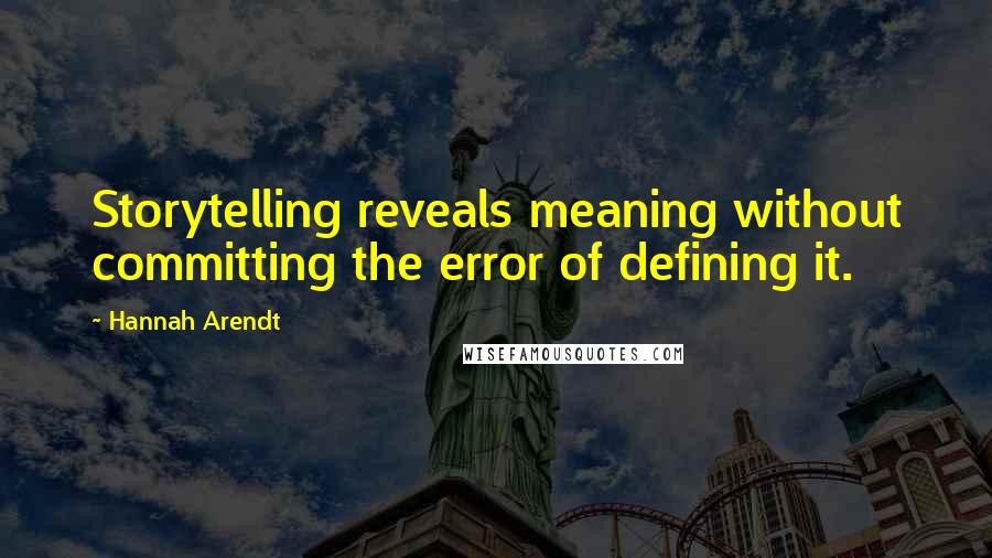 Hannah Arendt Quotes: Storytelling reveals meaning without committing the error of defining it.