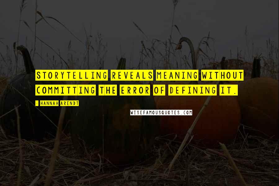 Hannah Arendt Quotes: Storytelling reveals meaning without committing the error of defining it.