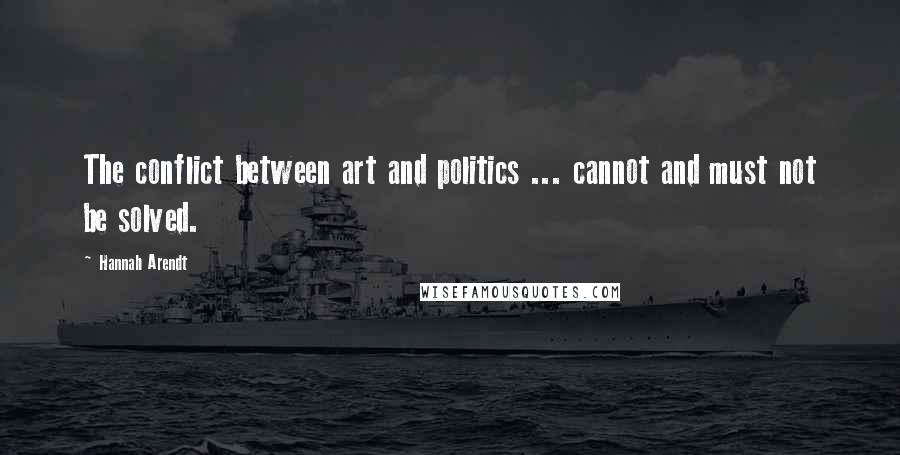 Hannah Arendt Quotes: The conflict between art and politics ... cannot and must not be solved.