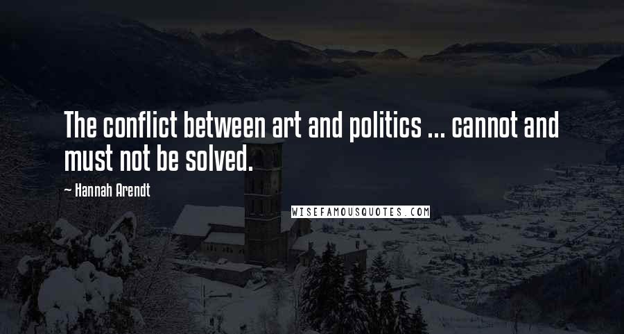 Hannah Arendt Quotes: The conflict between art and politics ... cannot and must not be solved.