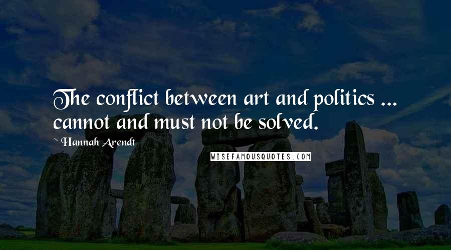 Hannah Arendt Quotes: The conflict between art and politics ... cannot and must not be solved.