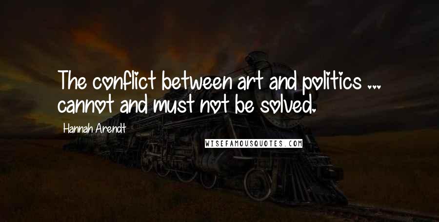 Hannah Arendt Quotes: The conflict between art and politics ... cannot and must not be solved.