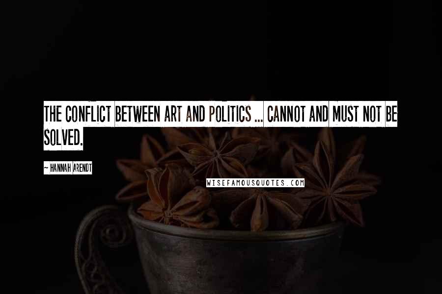 Hannah Arendt Quotes: The conflict between art and politics ... cannot and must not be solved.