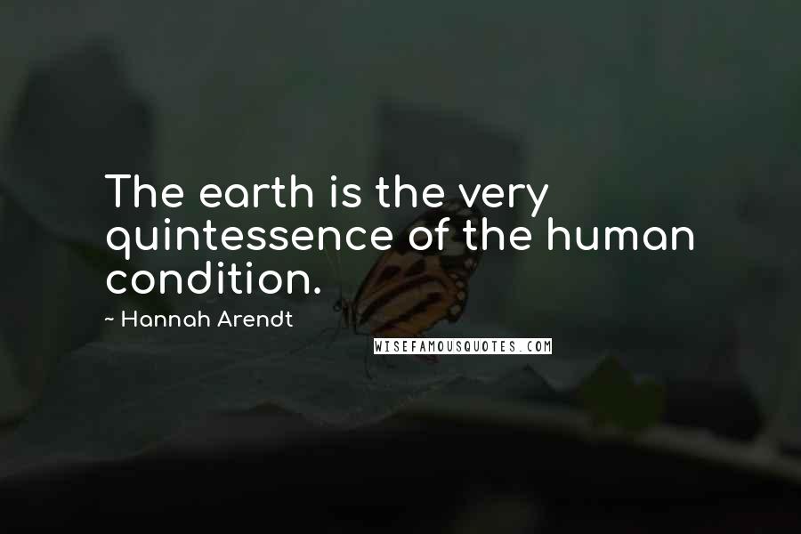 Hannah Arendt Quotes: The earth is the very quintessence of the human condition.